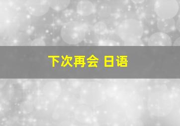 下次再会 日语